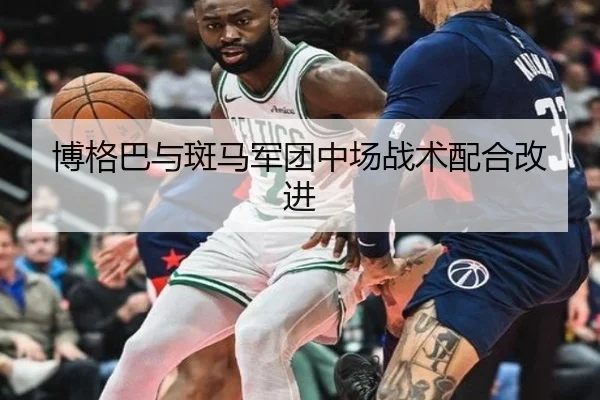 博格巴与斑马军团中场战术配合改进